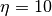 \eta=10