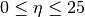 0\leq\eta\leq 25