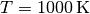 T=1000\,\mathrm{K}