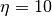 \eta=10